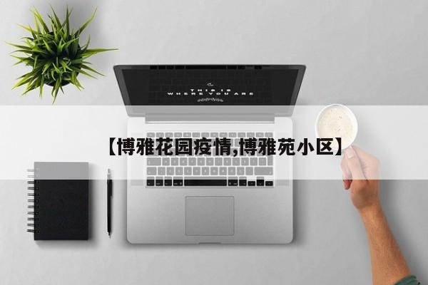 【博雅花园疫情,博雅苑小区】