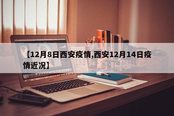 【12月8日西安疫情,西安12月14日疫情近况】