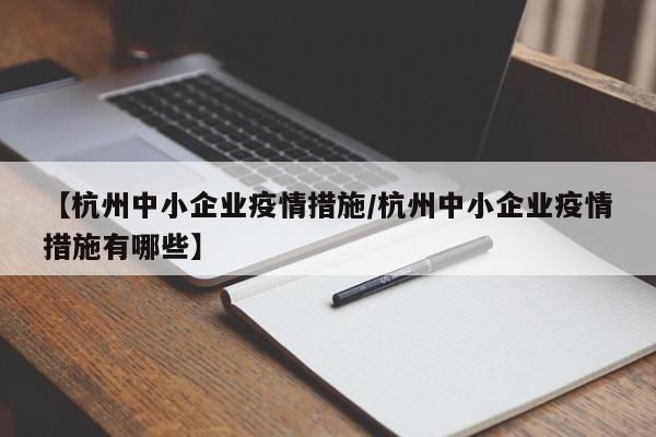 【杭州中小企业疫情措施/杭州中小企业疫情措施有哪些】