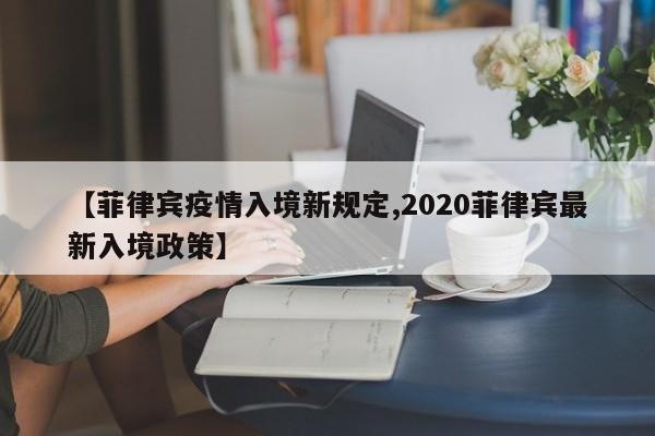 【菲律宾疫情入境新规定,2020菲律宾最新入境政策】