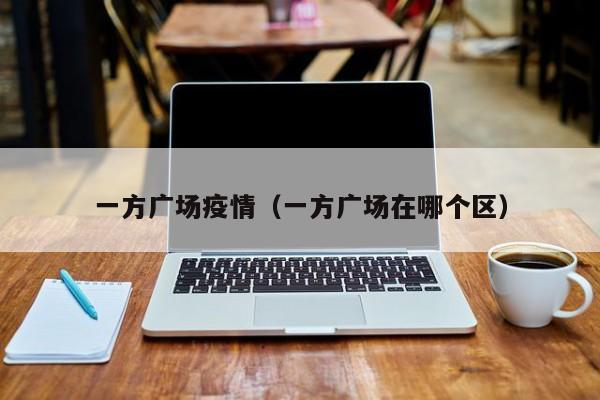 一方广场疫情（一方广场在哪个区）