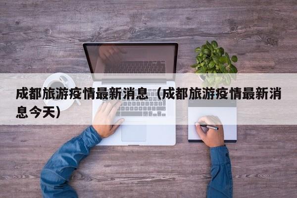 成都旅游疫情最新消息（成都旅游疫情最新消息今天）