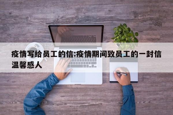 疫情写给员工的信:疫情期间致员工的一封信温馨感人