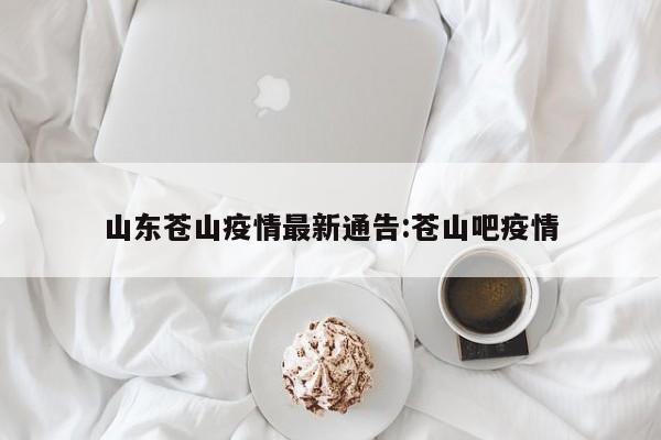 山东苍山疫情最新通告:苍山吧疫情