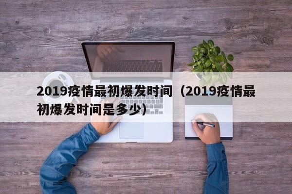 2019疫情最初爆发时间（2019疫情最初爆发时间是多少）