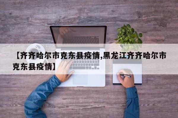 【齐齐哈尔市克东县疫情,黑龙江齐齐哈尔市克东县疫情】