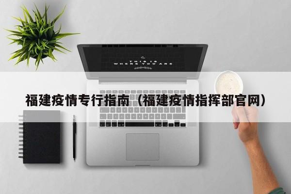 福建疫情专行指南（福建疫情指挥部官网）