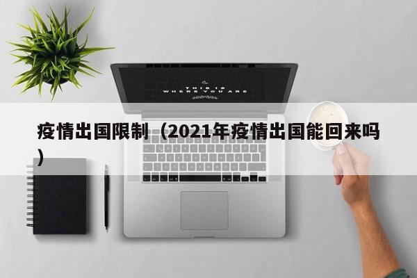 疫情出国限制（2021年疫情出国能回来吗）